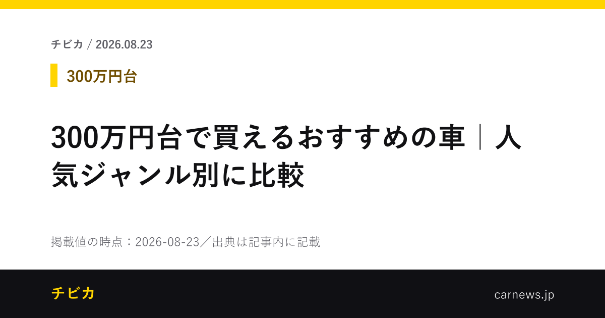 300万円台で買えるおすすめの車｜人気ジャンル別に比較 - チビカのニュースカード