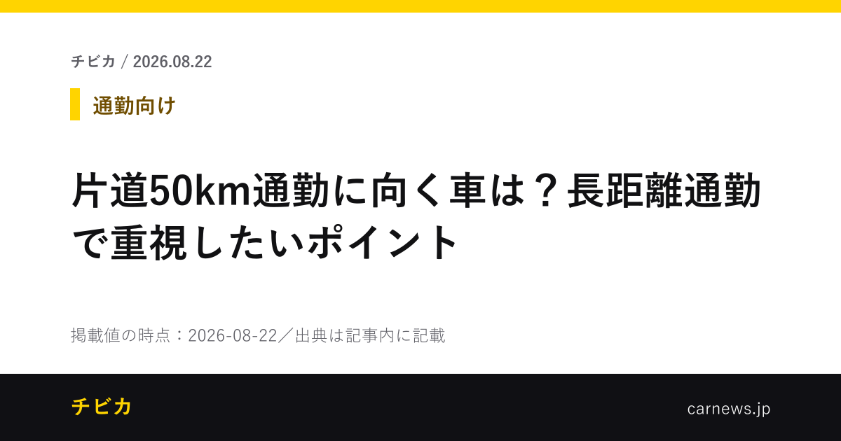 片道50km通勤に向く車は？長距離通勤で重視したいポイント - チビカのニュースカード