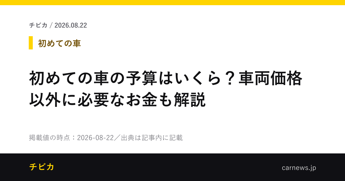初めての車の予算はいくら？車両価格以外に必要なお金も解説 - チビカのニュースカード