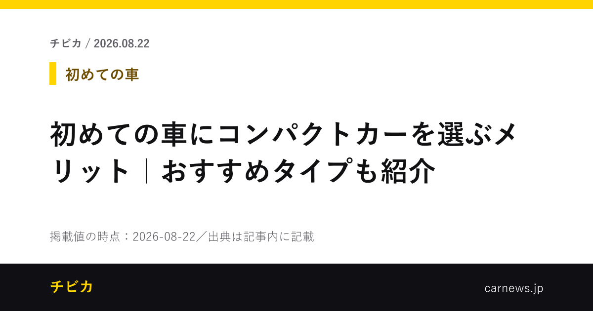 初めての車にコンパクトカーを選ぶメリット｜おすすめタイプも紹介 - チビカのニュースカード