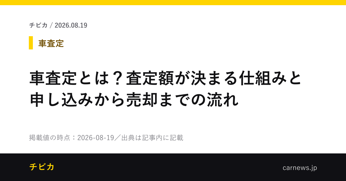 車査定とは？査定額が決まる仕組みと申し込みから売却までの流れ - チビカのニュースカード