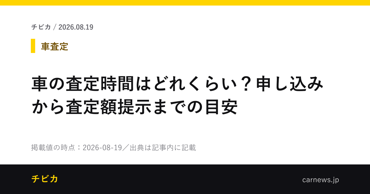 車の査定時間はどれくらい？申し込みから査定額提示までの目安 - チビカのニュースカード